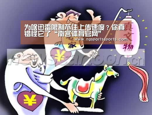 为啥迅雷限制不住上传速度?你真错怪它了“南宫体育官网”(图3) 南宫体育官网