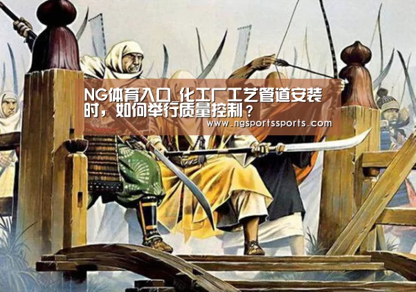 NG体育入口_化工厂工艺管道安装时,如何举行质量控制?(图1) NG SPORTS平台